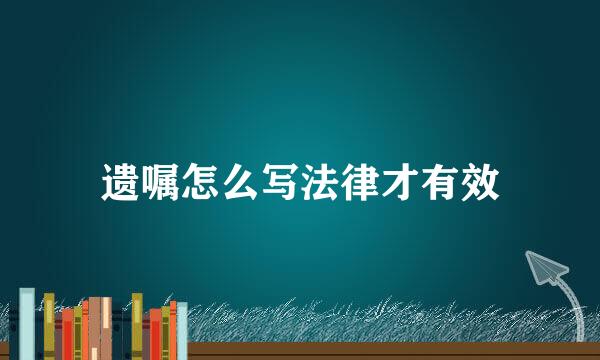 遗嘱怎么写法律才有效