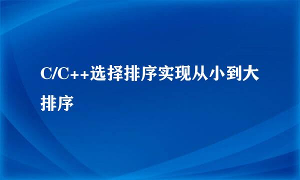 C/C++选择排序实现从小到大排序