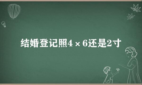 结婚登记照4×6还是2寸