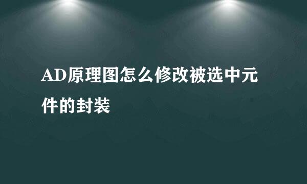 AD原理图怎么修改被选中元件的封装