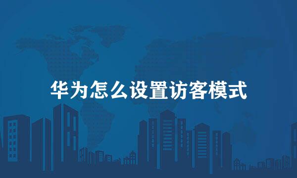华为怎么设置访客模式