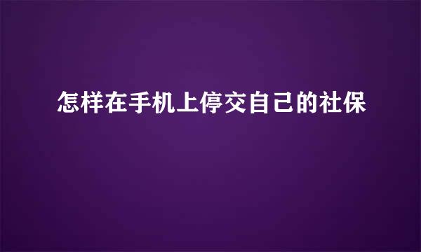 怎样在手机上停交自己的社保