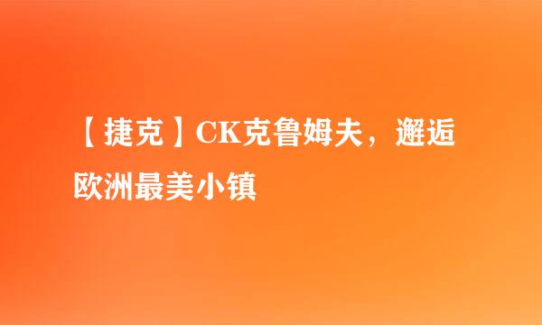 【捷克】CK克鲁姆夫，邂逅欧洲最美小镇