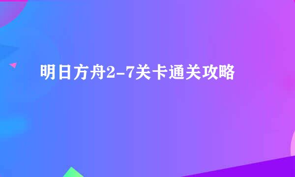 明日方舟2-7关卡通关攻略