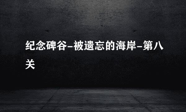 纪念碑谷-被遗忘的海岸-第八关