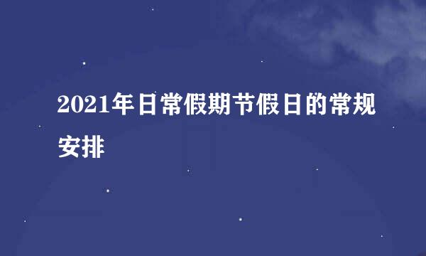 2021年日常假期节假日的常规安排