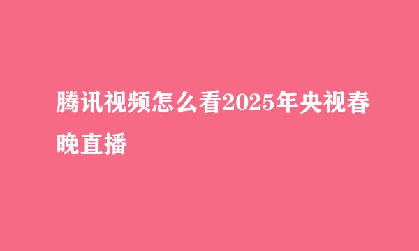 腾讯视频怎么看2025年央视春晚直播