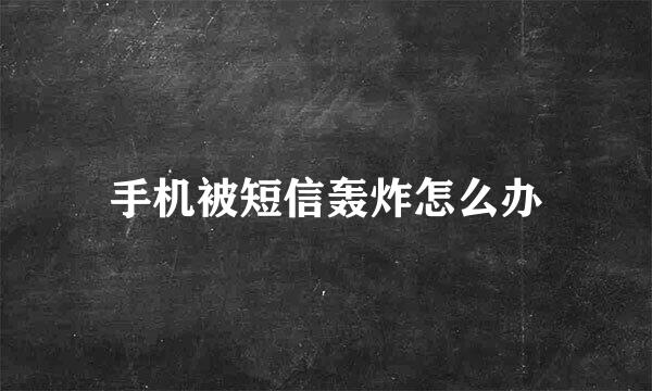 手机被短信轰炸怎么办