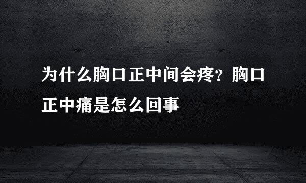 为什么胸口正中间会疼？胸口正中痛是怎么回事