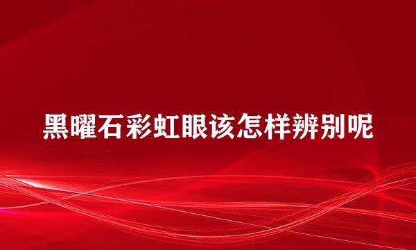 黑曜石彩虹眼该怎样辨别呢