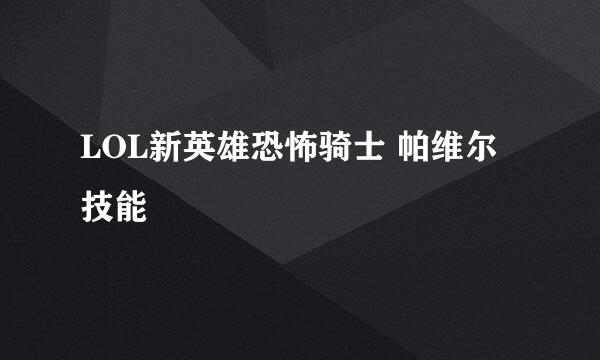 LOL新英雄恐怖骑士 帕维尔技能