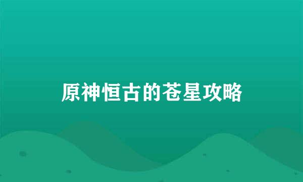 原神恒古的苍星攻略