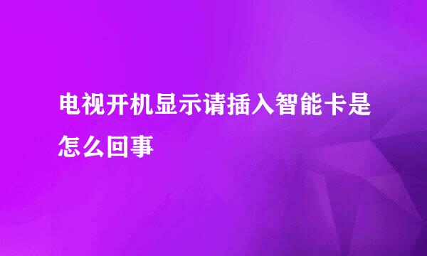 电视开机显示请插入智能卡是怎么回事