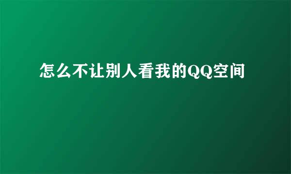 怎么不让别人看我的QQ空间