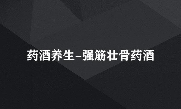 药酒养生-强筋壮骨药酒