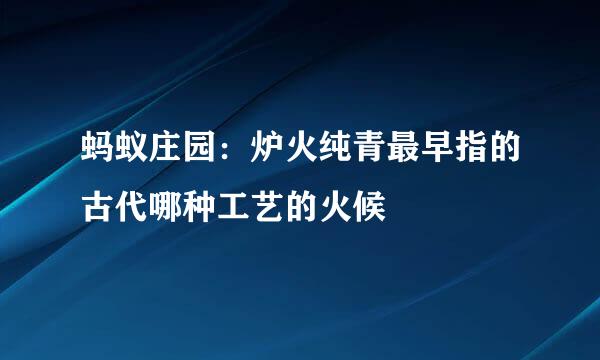 蚂蚁庄园：炉火纯青最早指的古代哪种工艺的火候
