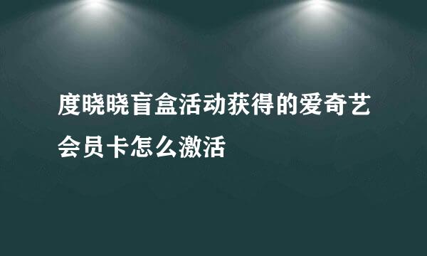 度晓晓盲盒活动获得的爱奇艺会员卡怎么激活