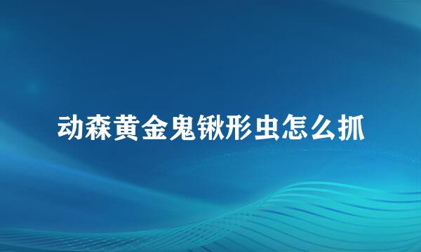 动森黄金鬼锹形虫怎么抓