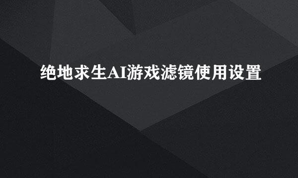 绝地求生AI游戏滤镜使用设置