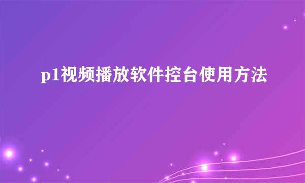p1视频播放软件控台使用方法