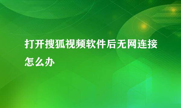 打开搜狐视频软件后无网连接怎么办