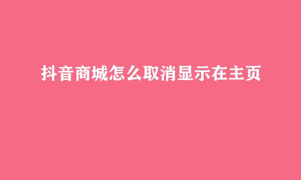 抖音商城怎么取消显示在主页