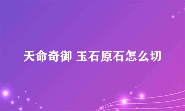 天命奇御 玉石原石怎么切