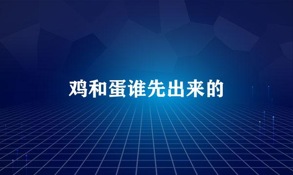 鸡和蛋谁先出来的