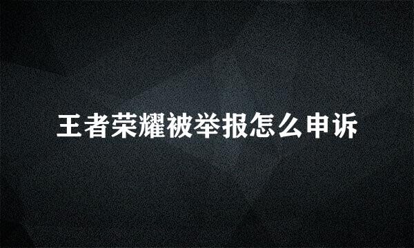 王者荣耀被举报怎么申诉