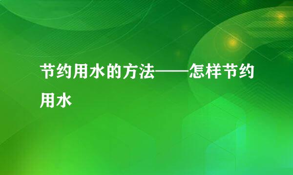 节约用水的方法——怎样节约用水