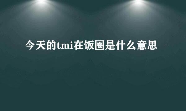 今天的tmi在饭圈是什么意思
