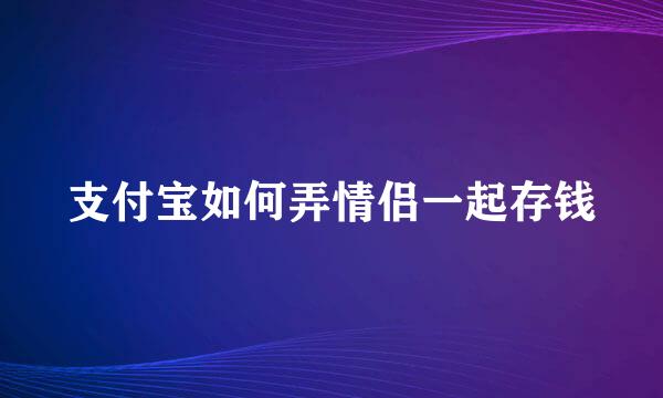 支付宝如何弄情侣一起存钱