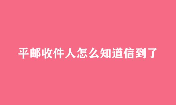 平邮收件人怎么知道信到了