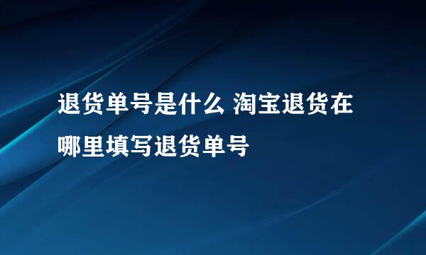 退货单号是什么 淘宝退货在哪里填写退货单号