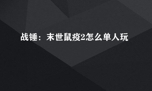 战锤：末世鼠疫2怎么单人玩
