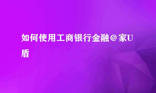 如何使用工商银行金融＠家U盾