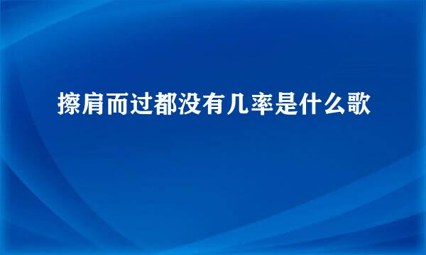 擦肩而过都没有几率是什么歌