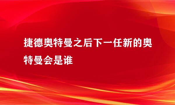 捷德奥特曼之后下一任新的奥特曼会是谁