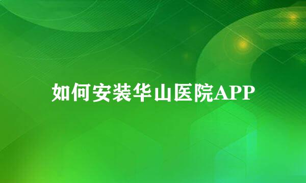 如何安装华山医院APP