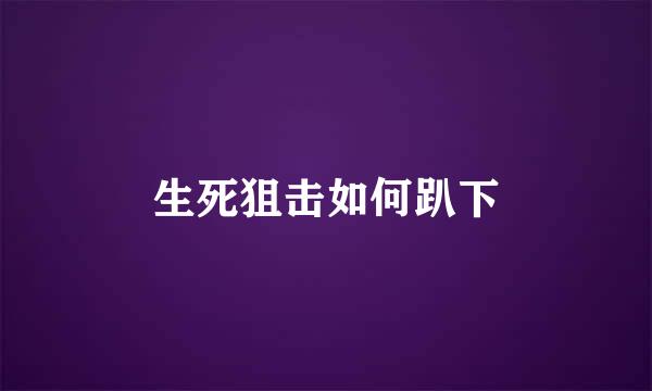 生死狙击如何趴下