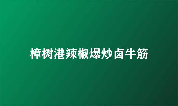 樟树港辣椒爆炒卤牛筋