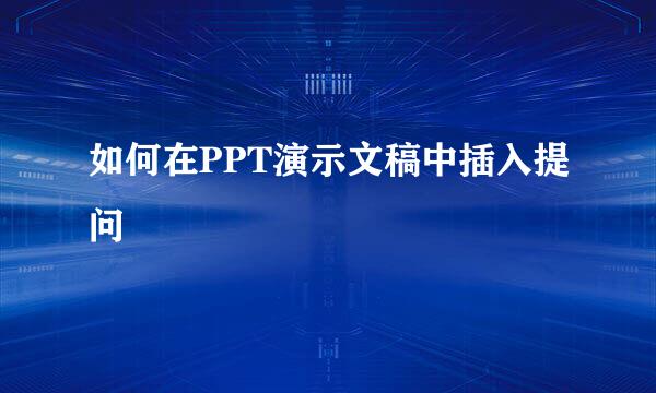 如何在PPT演示文稿中插入提问
