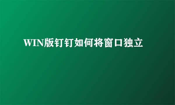WIN版钉钉如何将窗口独立