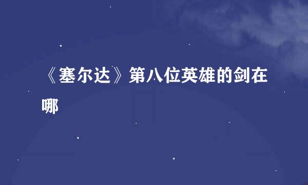 《塞尔达》第八位英雄的剑在哪