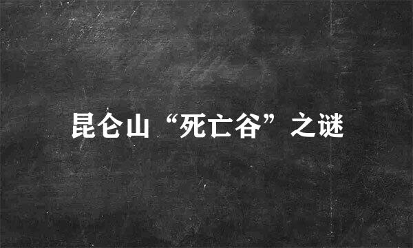 昆仑山“死亡谷”之谜
