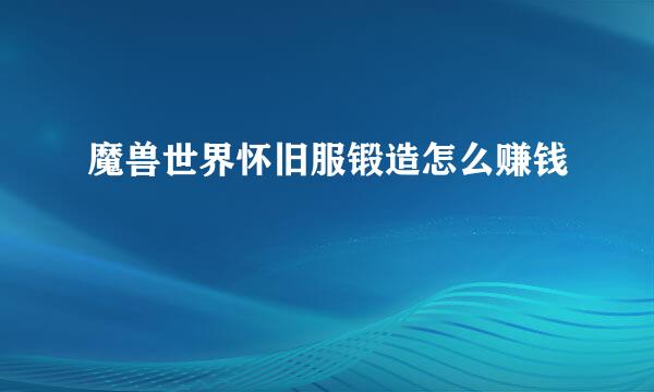 魔兽世界怀旧服锻造怎么赚钱