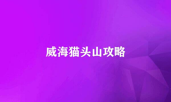 威海猫头山攻略