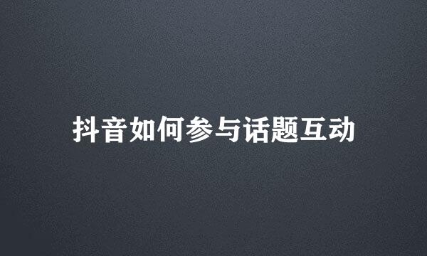 抖音如何参与话题互动