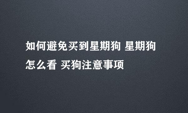 如何避免买到星期狗 星期狗怎么看 买狗注意事项