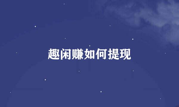 趣闲赚如何提现